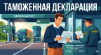 Оформление таможенной декларации